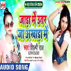 Jada Me Utar Ja Akhara Me - Shilpi Raj