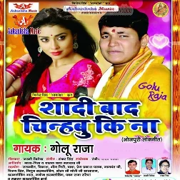 Shaadi Baad Chinhabu Ki Na (Golu Raja)